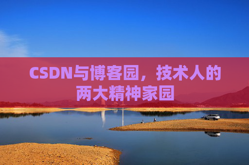 CSDN与博客园，技术人的两大精神家园